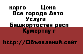 карго 977 › Цена ­ 15 - Все города Авто » Услуги   . Башкортостан респ.,Кумертау г.